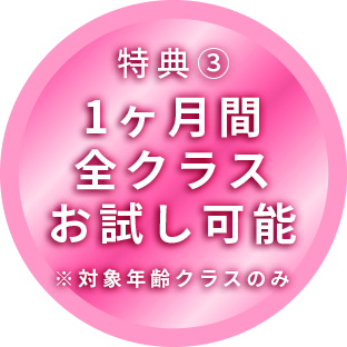 特典3 1ヶ月間全クラスお試し可能※対象年齢クラスのみ